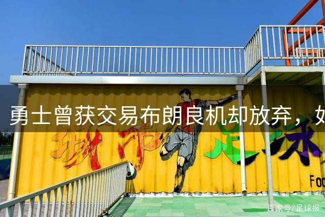 勇士曾获交易布朗良机却放弃，如今报价大幅缩水