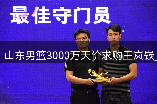 山东男篮3000万天价求购王岚嵚 租借合同成最大障碍
